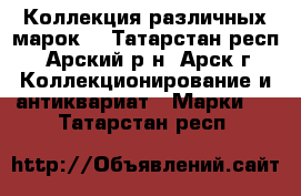 Коллекция различных марок. - Татарстан респ., Арский р-н, Арск г. Коллекционирование и антиквариат » Марки   . Татарстан респ.